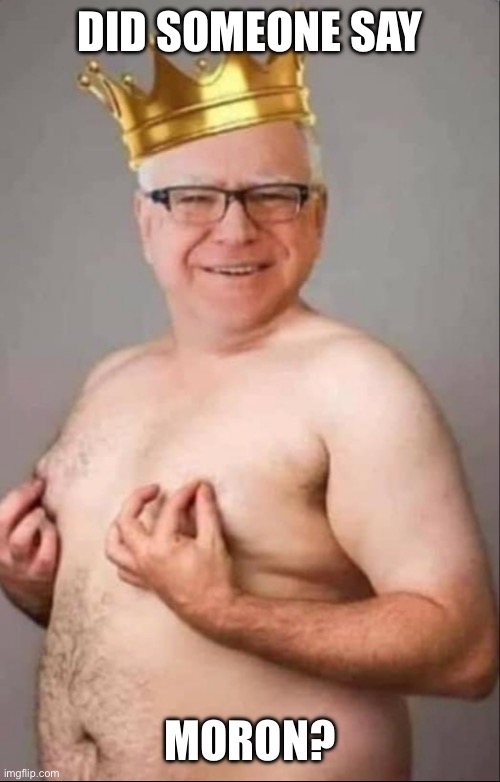 Tim Walz is a pretty girl | DID SOMEONE SAY MORON? | image tagged in tim walz is a pretty girl | made w/ Imgflip meme maker