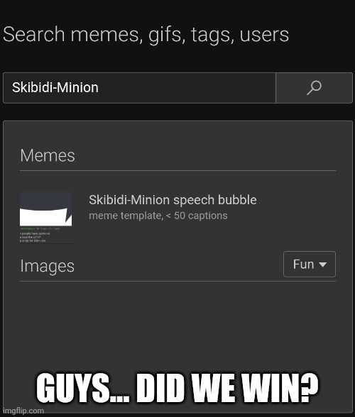 Is this what I think it is? (I thought he got deleted but he's still there.) | GUYS... DID WE WIN? | image tagged in skibidi-minion | made w/ Imgflip meme maker