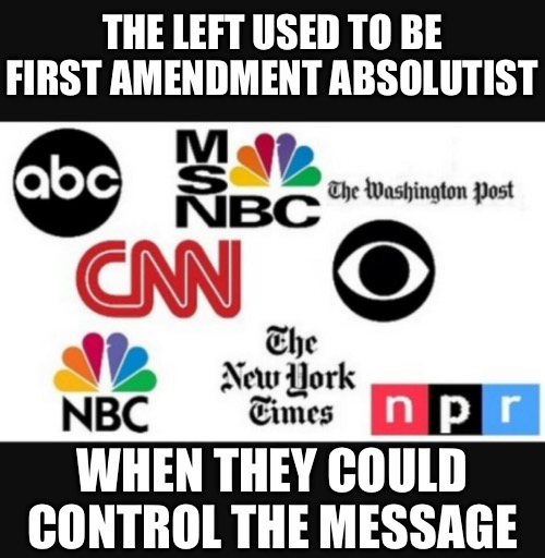 Media lies | THE LEFT USED TO BE FIRST AMENDMENT ABSOLUTIST; WHEN THEY COULD CONTROL THE MESSAGE | image tagged in media lies | made w/ Imgflip meme maker