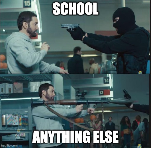 eminem rocket launcher | SCHOOL; ANYTHING ELSE | image tagged in eminem rocket launcher | made w/ Imgflip meme maker