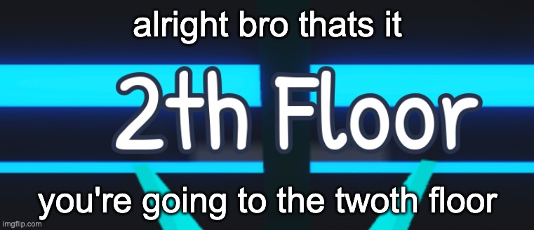 alright bro thats it; you're going to the twoth floor | made w/ Imgflip meme maker