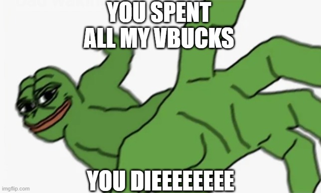 vbucks | YOU SPENT ALL MY VBUCKS; YOU DIEEEEEEEE | image tagged in pepe punch | made w/ Imgflip meme maker