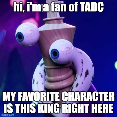 hi | hi, i'm a fan of TADC; MY FAVORITE CHARACTER IS THIS KING RIGHT HERE | image tagged in kinger just kinger | made w/ Imgflip meme maker