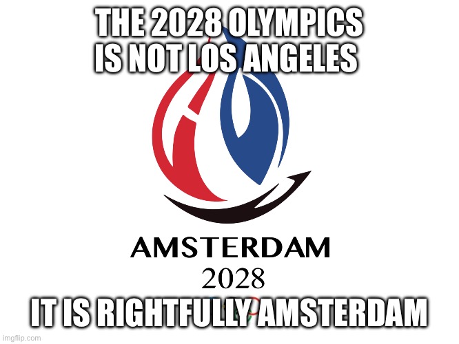 Amsterdam 2028 | THE 2028 OLYMPICS IS NOT LOS ANGELES; IT IS RIGHTFULLY AMSTERDAM | image tagged in amsterdam | made w/ Imgflip meme maker