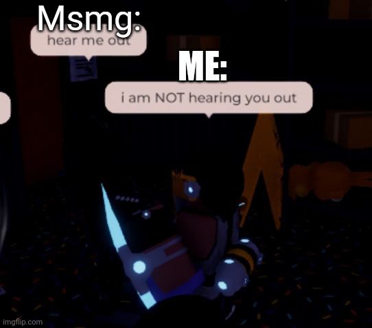 i am NOT hearing you out | Msmg: ME: | image tagged in i am not hearing you out | made w/ Imgflip meme maker