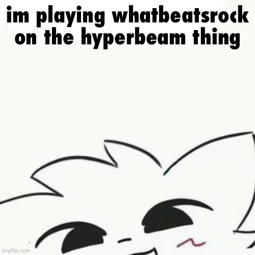 Link in comments | im playing whatbeatsrock on the hyperbeam thing | image tagged in boykisser 3 | made w/ Imgflip meme maker