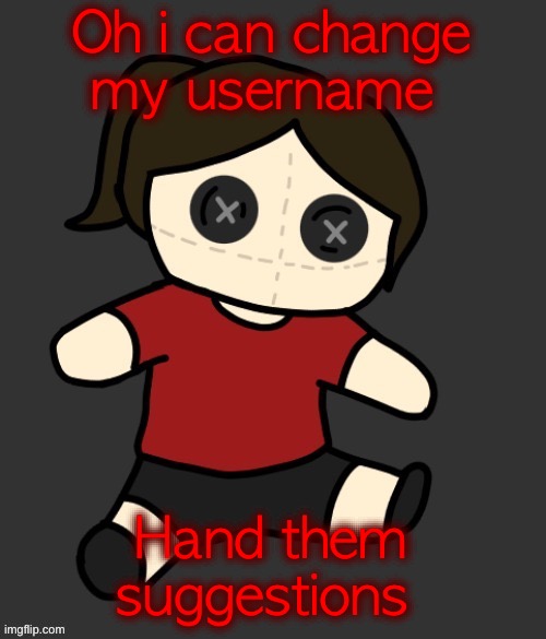 Dea plushie (thanks Disco) | Oh i can change my username; Hand them suggestions | image tagged in dea plushie thanks disco | made w/ Imgflip meme maker