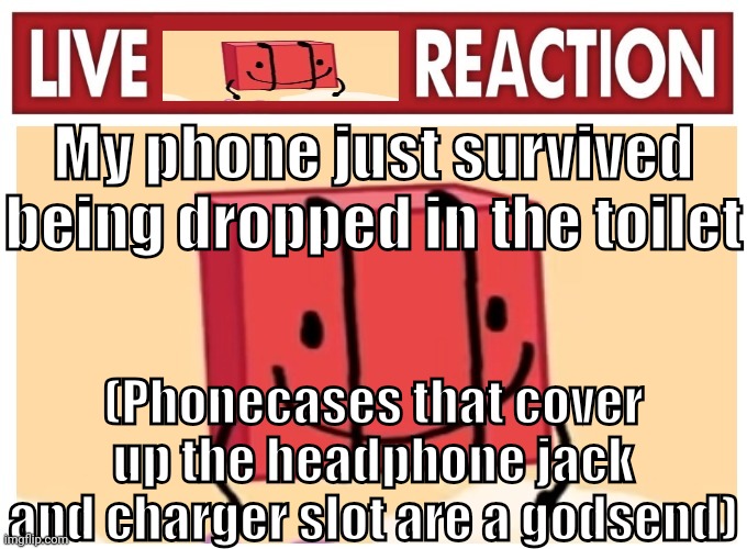 Live boky reaction | My phone just survived being dropped in the toilet; (Phonecases that cover up the headphone jack and charger slot are a godsend) | image tagged in live boky reaction | made w/ Imgflip meme maker