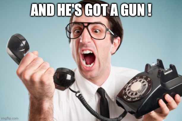 scream on phone | AND HE'S GOT A GUN ! | image tagged in scream on phone | made w/ Imgflip meme maker