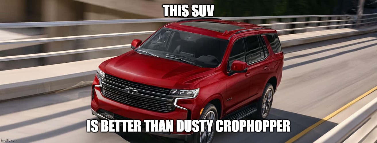 SUV | THIS SUV; IS BETTER THAN DUSTY CROPHOPPER | image tagged in suv | made w/ Imgflip meme maker