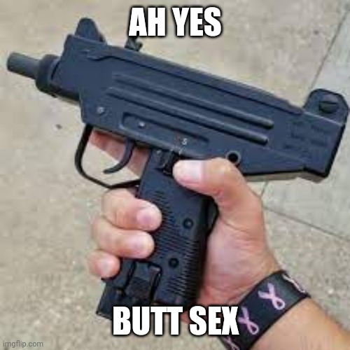 My Uzi | AH YES BUTT SEX | image tagged in my uzi | made w/ Imgflip meme maker