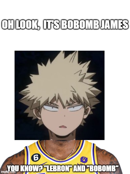 Bobomb James | OH LOOK,  IT'S BOBOMB JAMES; YOU KNOW? "LEBRON" AND "BOBOMB" | image tagged in lebron james,bakugo,mha,anime,play of words | made w/ Imgflip meme maker