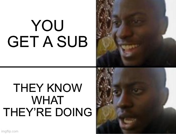 :c | YOU GET A SUB; THEY KNOW WHAT THEY’RE DOING | image tagged in oh yeah oh no | made w/ Imgflip meme maker