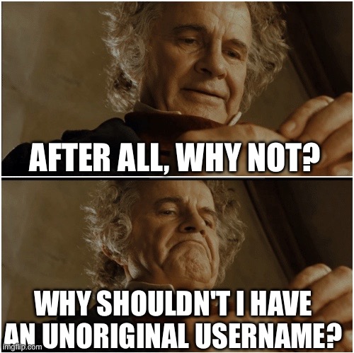 imgflip in october lore | AFTER ALL, WHY NOT? WHY SHOULDN'T I HAVE AN UNORIGINAL USERNAME? | image tagged in bilbo - why shouldn t i keep it | made w/ Imgflip meme maker