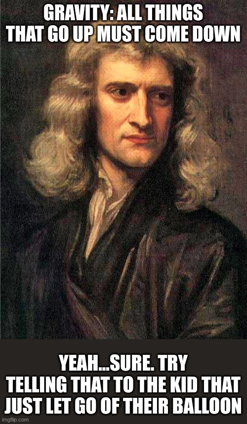 Isaac Newton  | GRAVITY: ALL THINGS THAT GO UP MUST COME DOWN; YEAH...SURE. TRY TELLING THAT TO THE KID THAT JUST LET GO OF THEIR BALLOON | image tagged in isaac newton | made w/ Imgflip meme maker