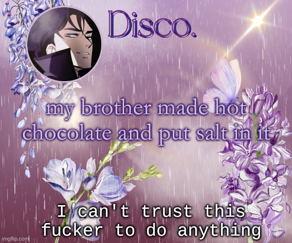 Disco's purple template | my brother made hot chocolate and put salt in it; I can't trust this fucker to do anything | image tagged in disco's purple template | made w/ Imgflip meme maker