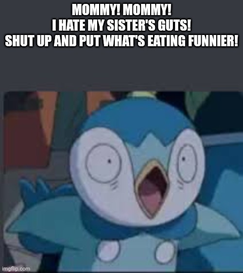 My sister's guts | MOMMY! MOMMY!
I HATE MY SISTER'S GUTS!
SHUT UP AND PUT WHAT'S EATING FUNNIER! | image tagged in surprised piplup,guts,asthma | made w/ Imgflip meme maker