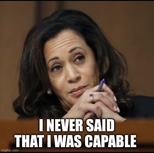 Kamala Harris  | I NEVER SAID THAT I WAS CAPABLE | image tagged in kamala harris | made w/ Imgflip meme maker