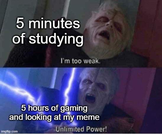 Are you studying or gaming? | 5 minutes of studying; 5 hours of gaming and looking at my meme | image tagged in too weak unlimited power,memes,funny | made w/ Imgflip meme maker