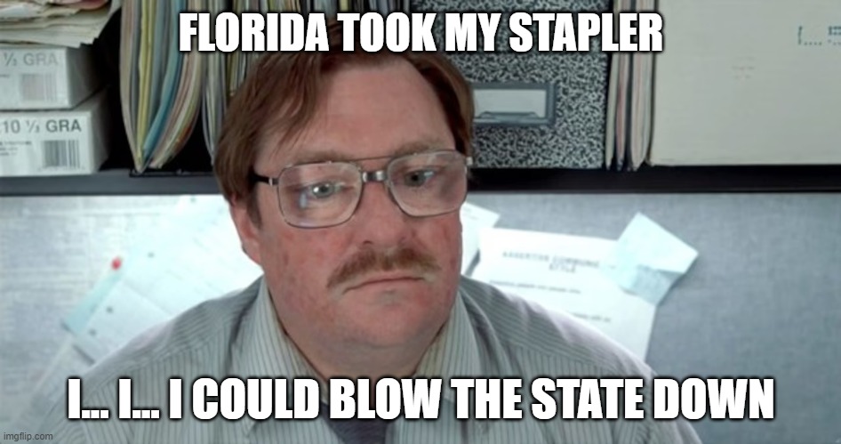 Hurricane Milton wants his stapler | FLORIDA TOOK MY STAPLER; I... I... I COULD BLOW THE STATE DOWN | image tagged in stapler,hurricane,milton,florida,office space,destroy | made w/ Imgflip meme maker