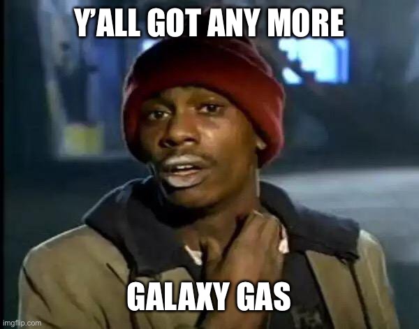 Y'all Got Any More Of That | Y’ALL GOT ANY MORE; GALAXY GAS | image tagged in memes,y'all got any more of that | made w/ Imgflip meme maker