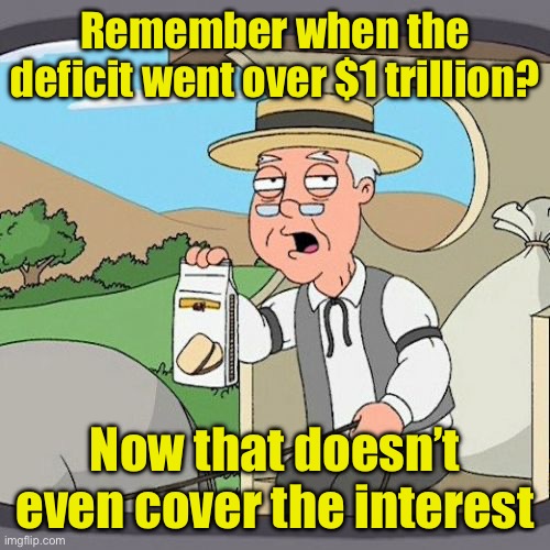 Pepperidge Farm Remembers Meme | Remember when the deficit went over $1 trillion? Now that doesn’t even cover the interest | image tagged in memes,pepperidge farm remembers | made w/ Imgflip meme maker