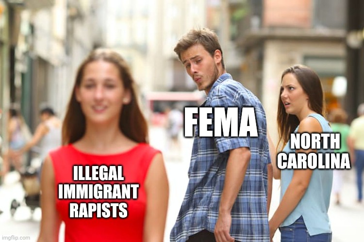 Distracted Boyfriend Meme | ILLEGAL IMMIGRANT RAPISTS FEMA NORTH CAROLINA | image tagged in memes,distracted boyfriend | made w/ Imgflip meme maker