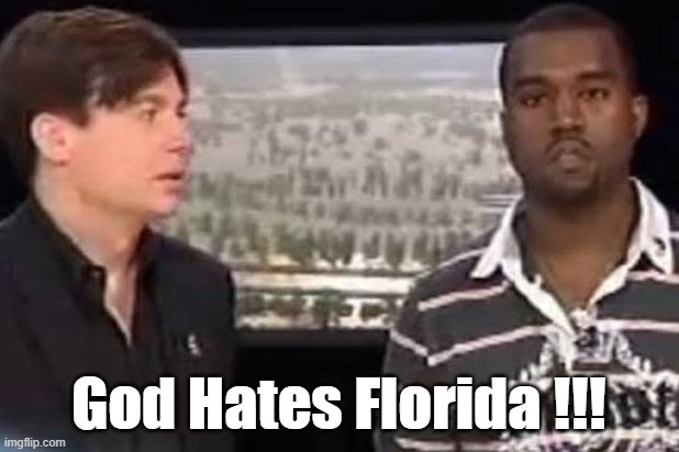 Kanye: "God Hates Florida!!!" | God Hates Florida !!! | image tagged in florida,kanye west,mike myers,disaster,god,hurricane | made w/ Imgflip meme maker