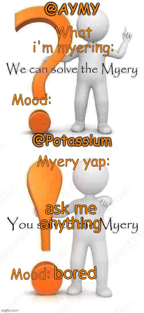 ask me anything; bored | image tagged in potassium and aymy's myery temp | made w/ Imgflip meme maker