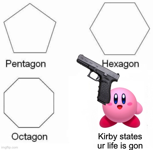 Pentagon Hexagon Octagon Meme | Kirby states ur life is gon | image tagged in memes,pentagon hexagon octagon | made w/ Imgflip meme maker