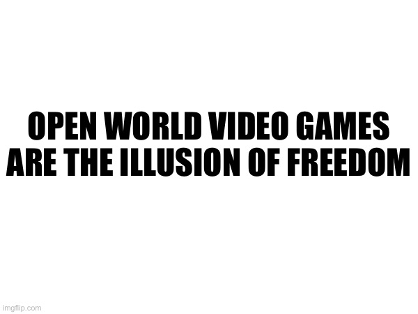 OPEN WORLD VIDEO GAMES ARE THE ILLUSION OF FREEDOM | made w/ Imgflip meme maker