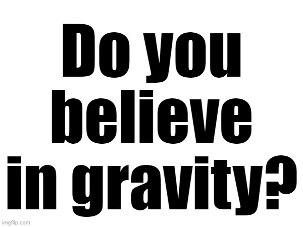 Do you believe in gravity? | made w/ Imgflip meme maker
