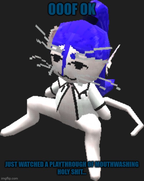 Blue ariral plush | OOOF OK; JUST WATCHED A PLAYTHROUGH OF MOUTHWASHING
HOLY SHIT... | image tagged in blue ariral plush | made w/ Imgflip meme maker