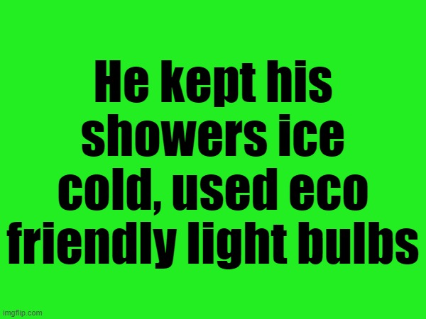 Rode his bicycle to work when the gasoline price rose | He kept his showers ice cold, used eco friendly light bulbs | made w/ Imgflip meme maker
