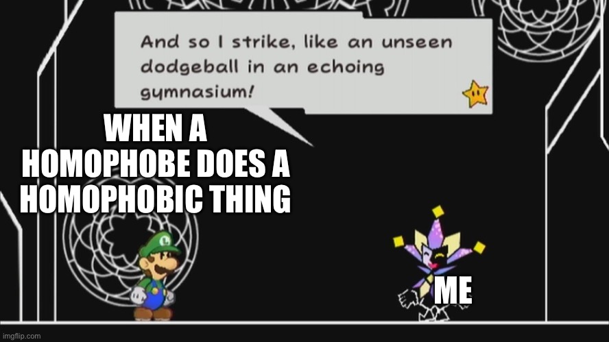 (Insert title here) | WHEN A HOMOPHOBE DOES A HOMOPHOBIC THING; ME | image tagged in and so i strike like an unseen dodgeball in anechoinggymnasium,lgbtq | made w/ Imgflip meme maker