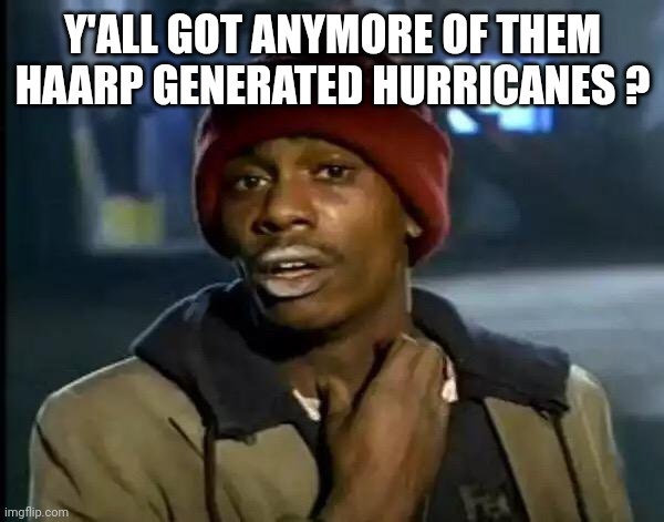 Y'all Got Any More Of That Meme | Y'ALL GOT ANYMORE OF THEM HAARP GENERATED HURRICANES ? | image tagged in memes,y'all got any more of that | made w/ Imgflip meme maker