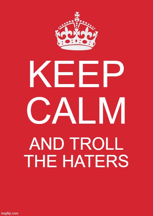 Keep Calm And Carry On Red Meme | KEEP CALM; AND TROLL THE HATERS | image tagged in memes,keep calm and carry on red | made w/ Imgflip meme maker