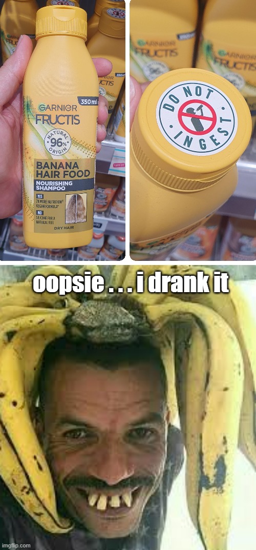 Are those bananas on your head or are you just...? | oopsie . . . i drank it | image tagged in funny memes,banana,shampoo | made w/ Imgflip meme maker