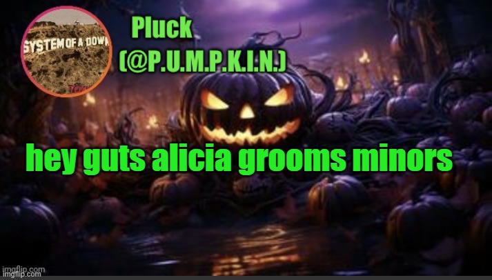 P.U.M.P.K.I.N. announcement (thanks corpse) | hey guts alicia grooms minors | image tagged in p u m p k i n announcement thanks corpse | made w/ Imgflip meme maker