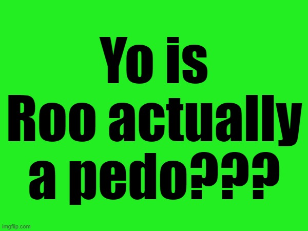 It's not far from the realm of possibility but the allegation came out of nowhere | Yo is Roo actually a pedo??? | made w/ Imgflip meme maker