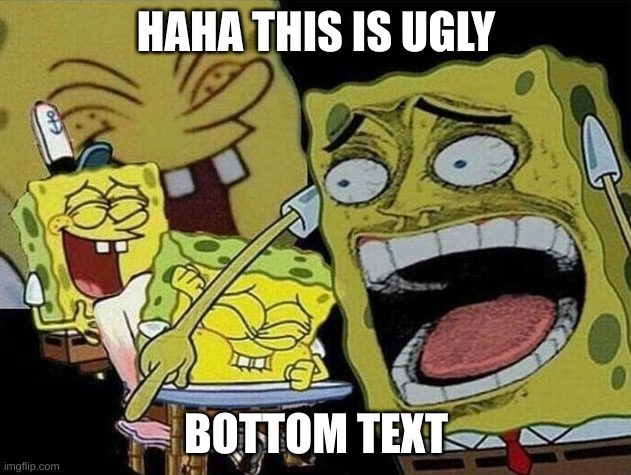 Spongebob laughing Hysterically | HAHA THIS IS UGLY BOTTOM TEXT | image tagged in spongebob laughing hysterically | made w/ Imgflip meme maker