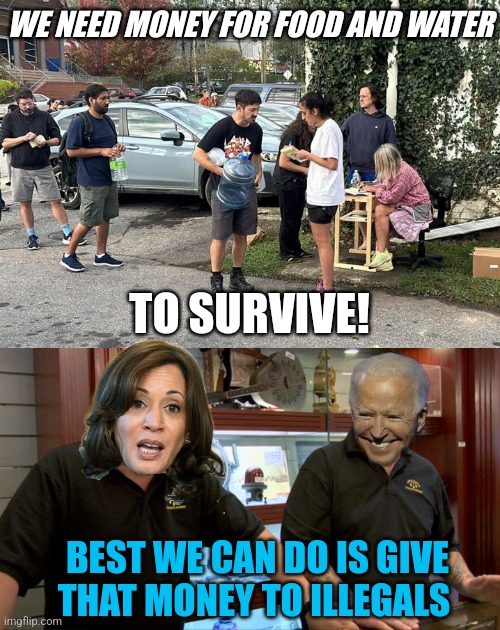 DEMOCRATS DON'T CARE ABOUT ANYONE BUT THEMSELVES | WE NEED MONEY FOR FOOD AND WATER; TO SURVIVE! BEST WE CAN DO IS GIVE THAT MONEY TO ILLEGALS | image tagged in pawn stars best i can do,democrats,kamala harris,joe biden,politics,hurricane | made w/ Imgflip meme maker