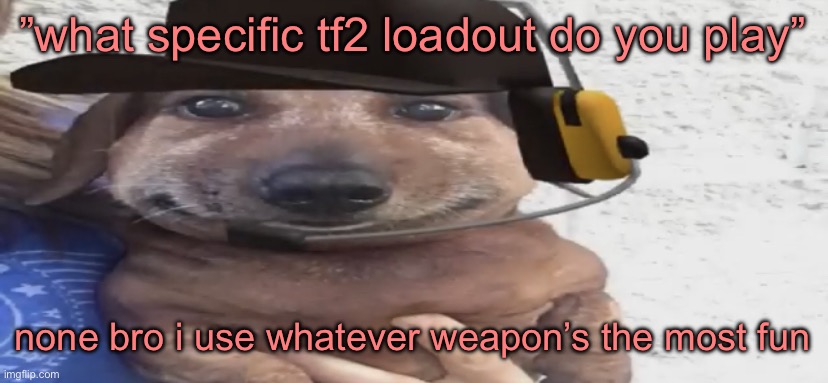 chucklenuts | ”what specific tf2 loadout do you play”; none bro i use whatever weapon’s the most fun | image tagged in chucklenuts | made w/ Imgflip meme maker