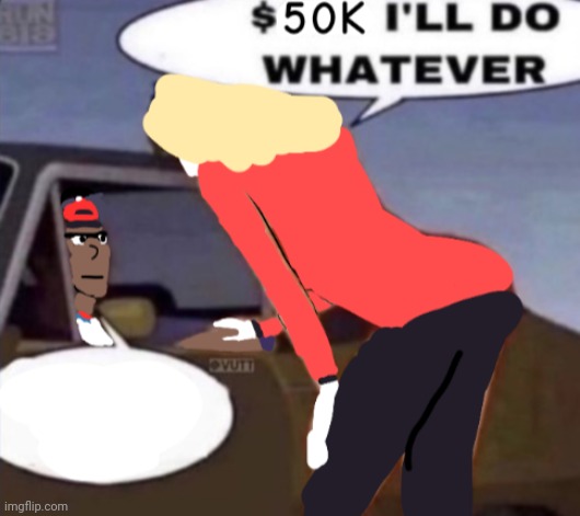 image tagged in 50k and i'll do whatever | made w/ Imgflip meme maker