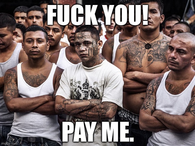 ms-13 dreamers daca | FUCK YOU! PAY ME. | image tagged in ms-13 dreamers daca | made w/ Imgflip meme maker