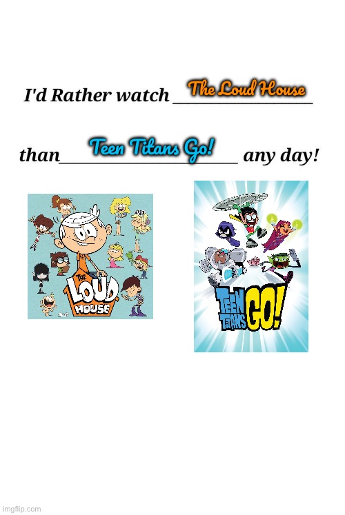 I'd Rather Watch *TLH Than *TTG Any Day | The Loud House; Teen Titans Go! | image tagged in i'd rather watch x than y any day,the loud house,nickelodeon,teen titans go,lincoln loud,lori loud | made w/ Imgflip meme maker