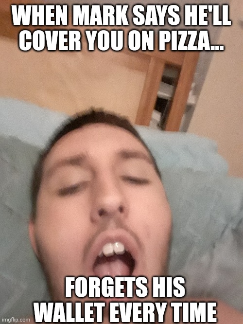 Scumbag mark | WHEN MARK SAYS HE'LL COVER YOU ON PIZZA... FORGETS HIS WALLET EVERY TIME | image tagged in scumbag mark | made w/ Imgflip meme maker