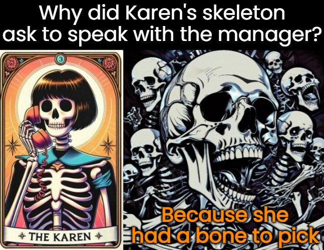 Karen's Bones | Why did Karen's skeleton ask to speak with the manager? Because she had a bone to pick | image tagged in funny memes,eyeroll,halloween | made w/ Imgflip meme maker