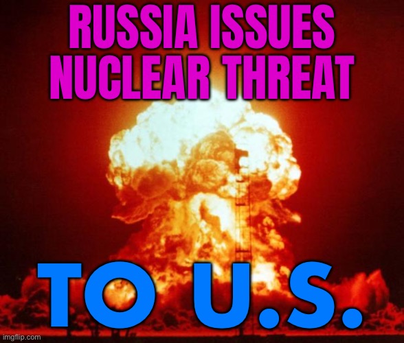 Russia Issues Nuclear Threat To U.S. | RUSSIA ISSUES NUCLEAR THREAT; TO U.S. | image tagged in nuke,united states,russia,nuclear bomb,world war 3,scumbag america | made w/ Imgflip meme maker