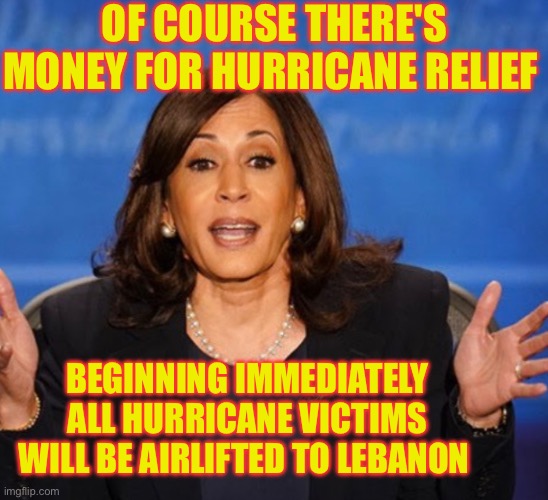 Plenty of relief...overseas | OF COURSE THERE'S MONEY FOR HURRICANE RELIEF; BEGINNING IMMEDIATELY ALL HURRICANE VICTIMS WILL BE AIRLIFTED TO LEBANON | image tagged in kamala harris | made w/ Imgflip meme maker